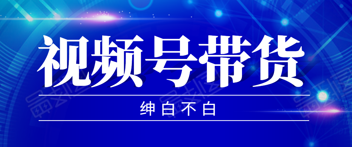 视频号带货红利项目，完整的从上手到出单的教程，单个账号稳定在300元左右-阿信资源库