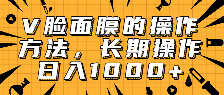 抖音上很火的V脸面膜赚钱方法，可长期操作稳定日入1000+-阿信资源库