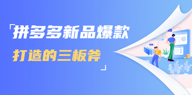 拼多多新品爆款打造的三板斧，快速提升销量+转化+点击率（视频课程）-阿信资源库