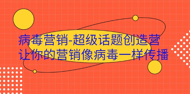 病毒营销-超级话题创造营，让你的营销像病毒一样传播-阿信资源库