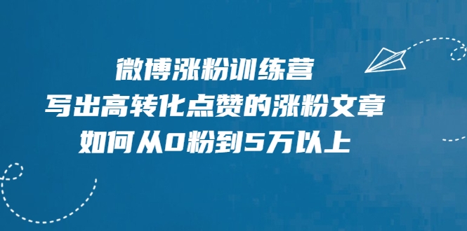 微博涨粉训练营，写出高转化点赞的涨粉文章，如何从0粉到5万以上-阿信资源库