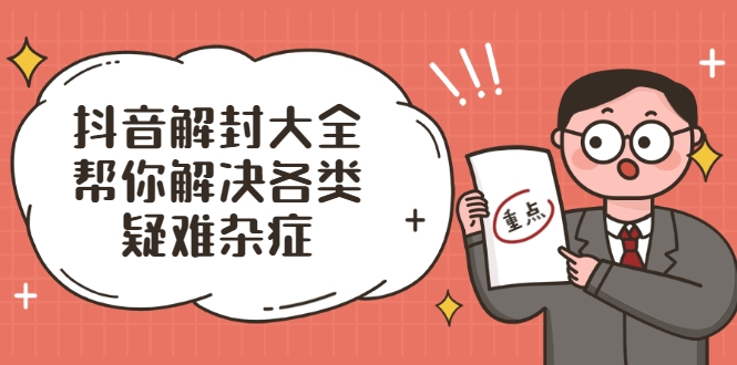 抖音解封大全，帮你解决各类疑难杂症（封禁话术和模板）-阿信资源库