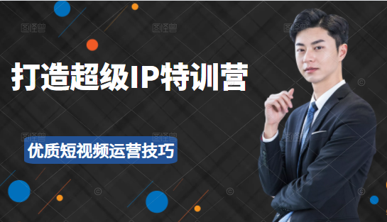 超级IP特训营：表演表达、高效输出优质短视频运营技巧，价值999元-阿信资源库