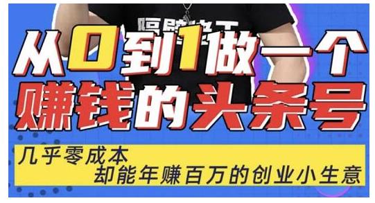 佬王·从0到1做一个赚钱的头条号，几乎零成本，却能年赚百万的创业项目-阿信资源库