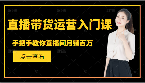 直播带货运营入门课，手把手教你直播间月销百万-阿信资源库