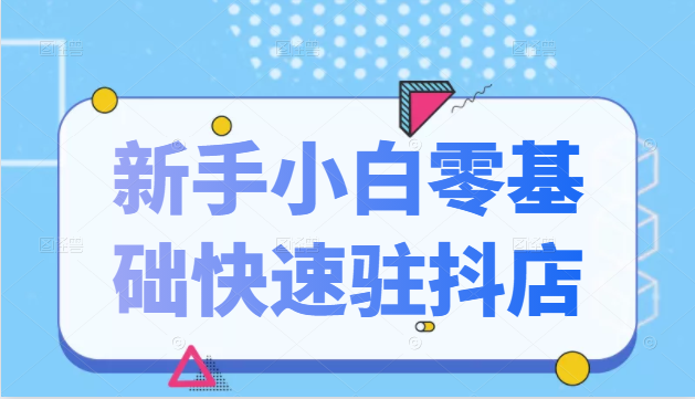 抖音小店新手小白零基础快速入驻抖店100%开通（全套11节课程）-阿信资源库