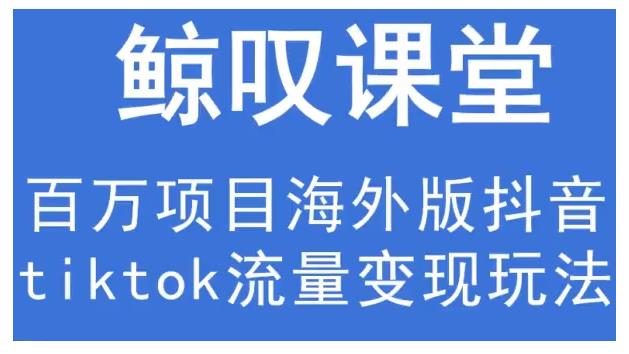 鲸叹号·海外TIKTOK训练营，百万项目海外版抖音tiktok流量变现玩法-阿信资源库