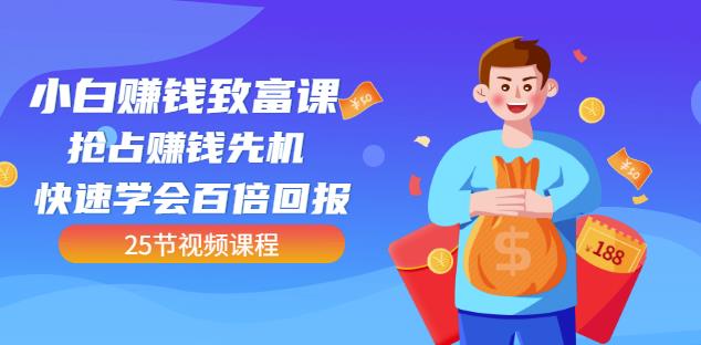 【全网最火】小白赚钱致富课：抢占赚钱先机快速学会百倍回报（25节视频）-阿信资源库