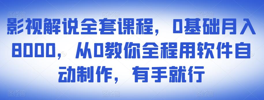 影视解说全套课程，0基础月入8000，从0教你全程用软件自动制作，有手就行-阿信资源库