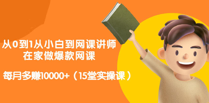 从0到1从小白到网课讲师：在家做爆款网课，每月多赚10000+（15堂实操课）-阿信资源库