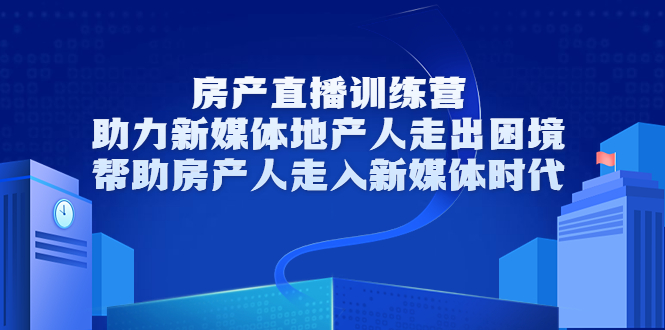 房产直播训练营，助力新媒体地产人走出困境，帮助房产人走入新媒体时代-阿信资源库