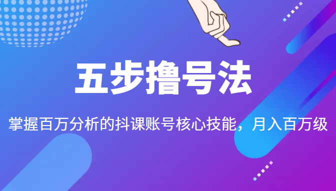 五步撸号法，掌握百万分析的抖课账号核心技能，从逻辑到实操-阿信资源库