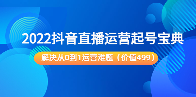 2022抖音直播运营起号宝典：解决从0到1运营难题（价值499元）-阿信资源库
