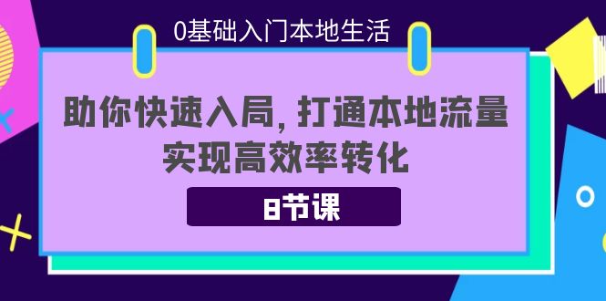 0基础入门本地生活：助你快速入局，8节课带你打通本地流量，实现高效率转化-阿信资源库