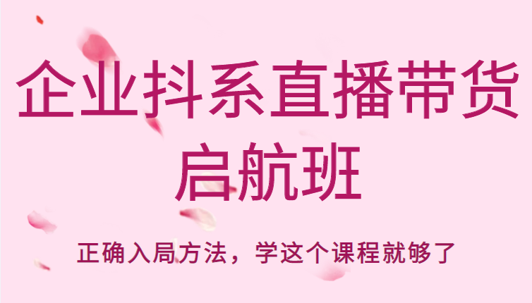 企业抖系直播带货启航班，正确入局方法，学这个课程就够了-阿信资源库