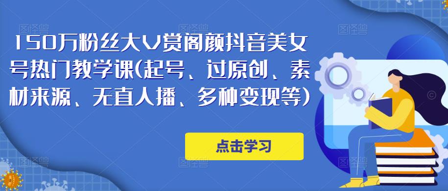 150万粉丝大V赏阁颜抖音美女号热门剪辑课(起号、过原创、素材来源、无直人‬播、多种变现等)-阿信资源库