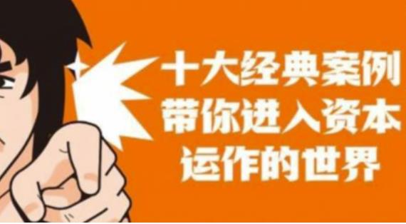 资本运作课程，并购、借壳、资本运作，十大经典案例带你真正进入资本运作的世界-阿信资源库
