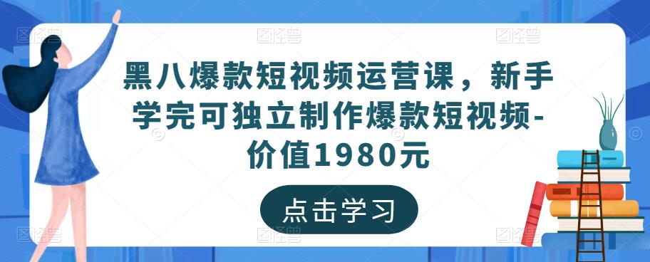 黑八爆款短视频运营课，新手学完可独立制作爆款短视频-价值1980元-阿信资源库