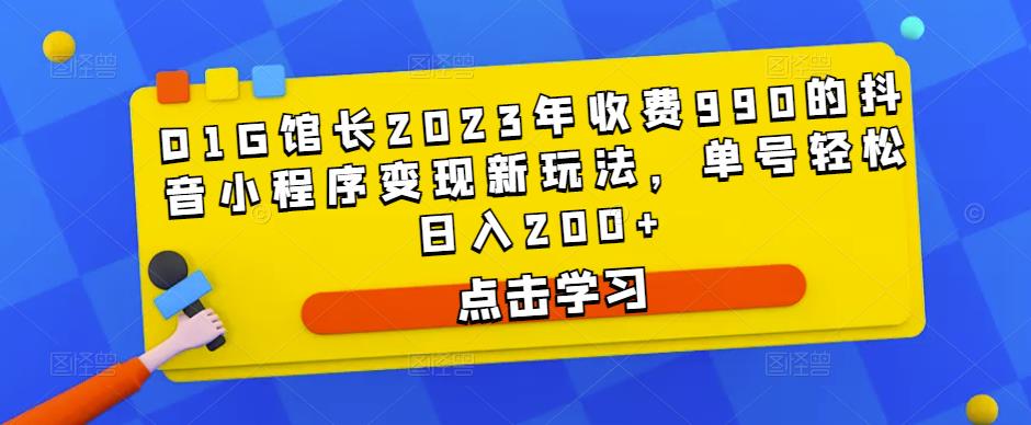 D1G馆长2023年收费990的抖音小程序变现新玩法，单号轻松日入200+-阿信资源库