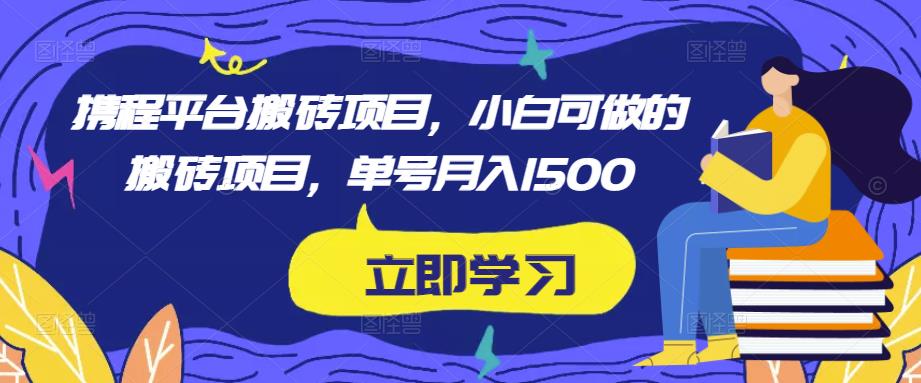 携程平台搬砖项目，小白可做的搬砖项目，单号月入1500-阿信资源库