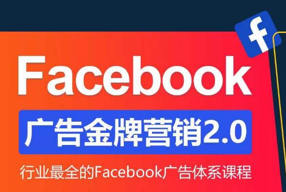 Facebook广告营销体系化教程，Facebook广告金牌营销2.0，行业最全的Facebook广告体系课程-阿信资源库