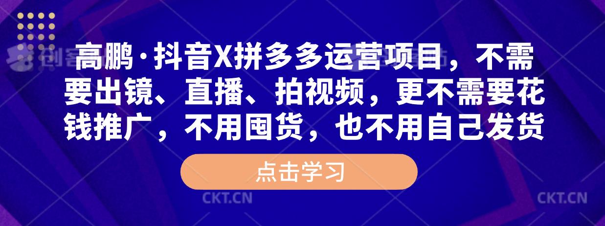 高鹏·抖音X拼多多运营项目，不需要出镜、直播、拍视频，不需要花钱推广，不用囤货，不用自己发货-阿信资源库