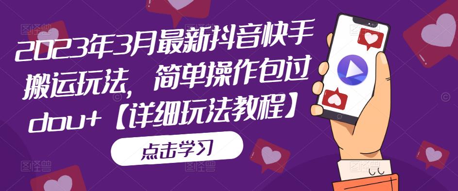 2023年3月最新抖音快手搬运玩法，简单操作包过dou+【详细玩法教程】-阿信资源库