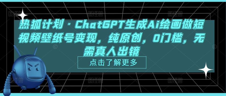 热狐计划·ChatGPT生成Ai绘画做短视频壁纸号变现，纯原创，0门槛，无需真人出镜-阿信资源库