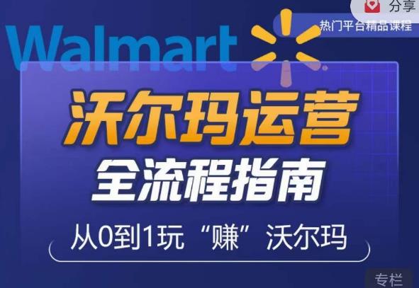 沃尔玛店铺前期运营从零到一最全指南，全面挖掘沃尔玛入门盲区，深度打造新手实操技巧-阿信资源库