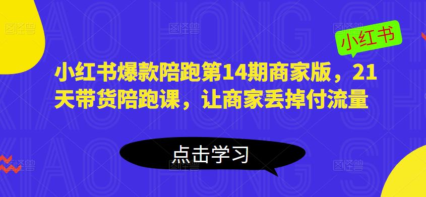小红书爆款陪跑第14期商家版，21天带货陪跑课，让商家丢掉付流量-阿信资源库