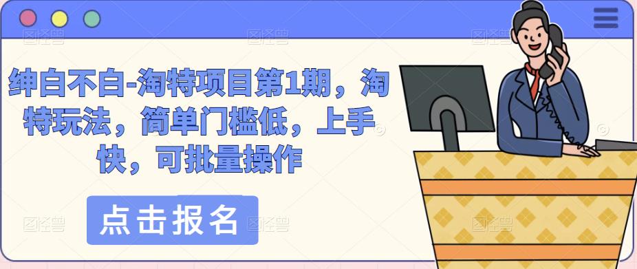 绅白不白-淘特项目第1期，淘特玩法，简单门槛低，上手快，可批量操作-阿信资源库