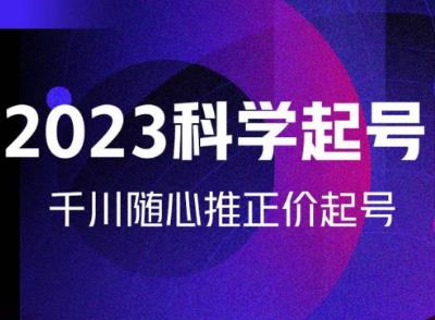 金龙2023科学起号，千川随心推投放实战课，千川随心推正价起号-阿信资源库