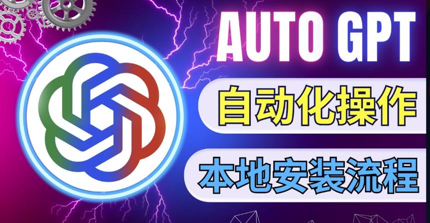 最新ChatGpt风向标，不同于普通gpt的史诗级技术升级，AutoGPT本地安装教程，让AI指导AI自动化完成任务-阿信资源库