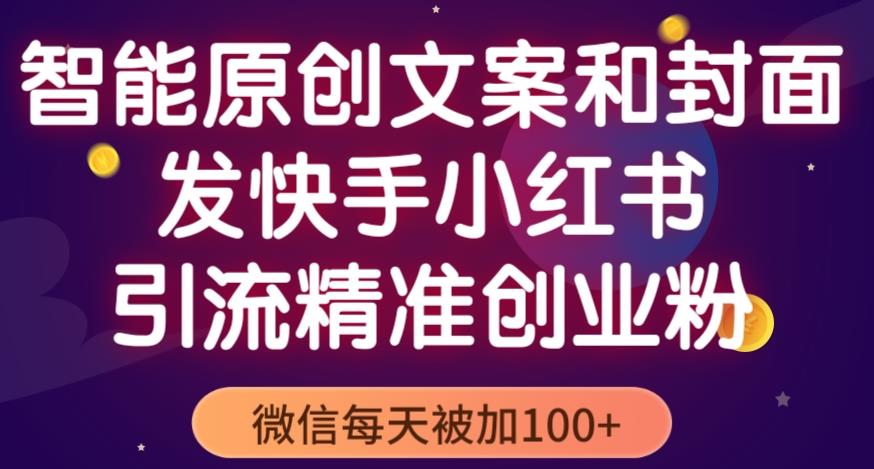 智能原创封面和创业文案，快手小红书引流精准创业粉，微信每天被加100+（揭秘）-阿信资源库