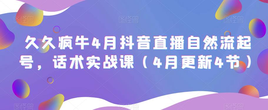 久久疯牛4月抖音直播纯自然流起号，话术实战课（4月更新4节）-阿信资源库