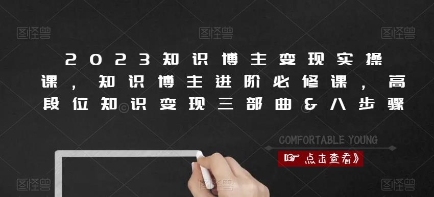 2023知识博主变现实操课，知识博主进阶必修课，高段位知识变现三部曲&八步骤-阿信资源库