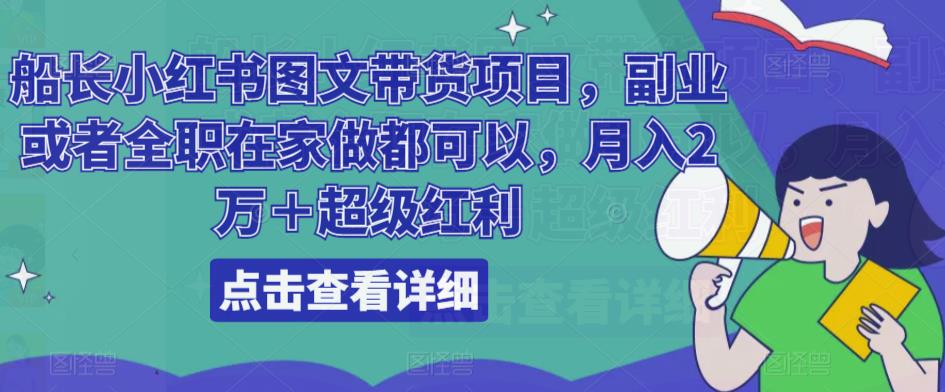 船长小红书图文带货项目，副业或者全职在家做都可以，月入2万＋超级红利-阿信资源库
