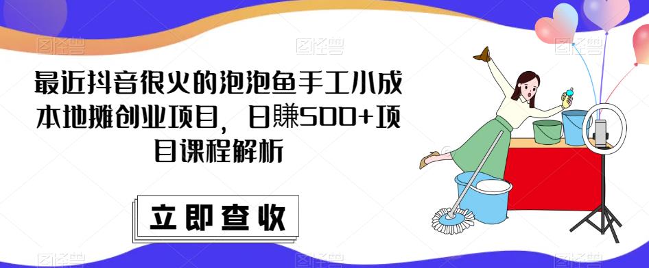 最近抖音很火的泡泡鱼手工小成本地摊创业项目，日賺500+项目课程解析-阿信资源库