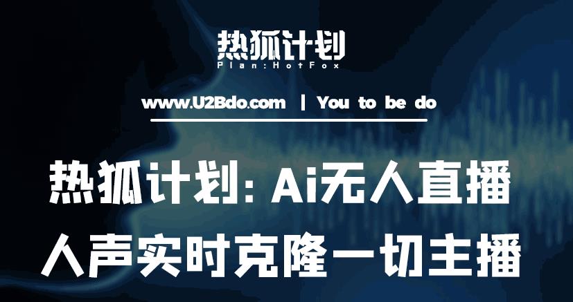 热狐计划：Ai无人直播实时克隆一切主播·无人直播新时代（包含所有使用到的软件）-阿信资源库