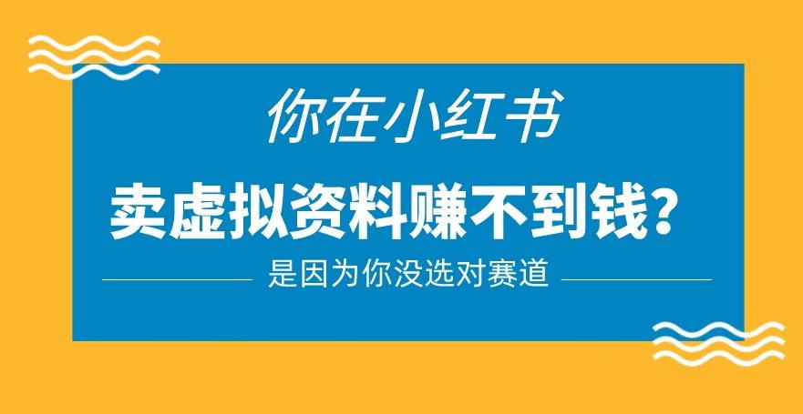 小红书卖虚拟资料的正确赛道，没有什么门槛，一部手机就可以操作【揭秘】-阿信资源库