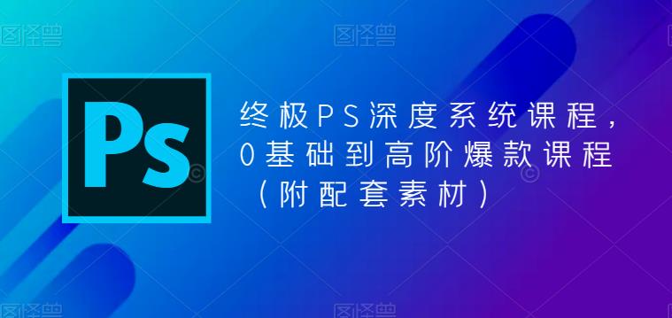 终极PS深度系统课程，0基础到高阶爆款课程（附配套素材）-阿信资源库