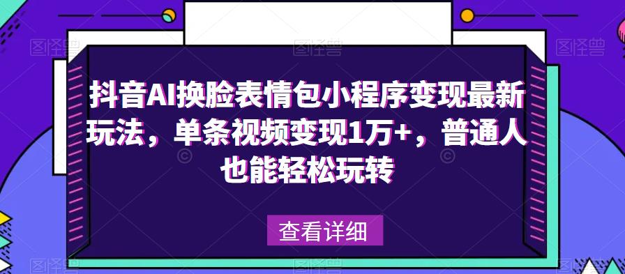 抖音AI换脸表情包小程序变现最新玩法，单条视频变现1万+，普通人也能轻松玩转！-阿信资源库