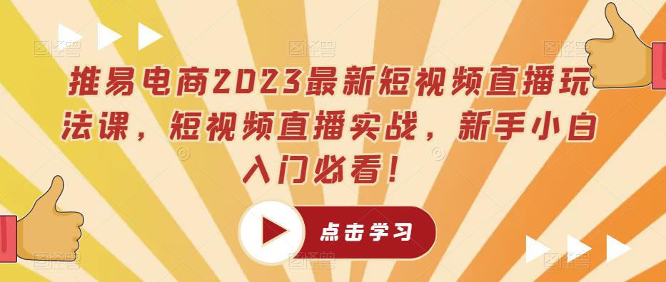 推易电商2023最新短视频直播玩法课，短视频直播实战，新手小白入门必看！-阿信资源库