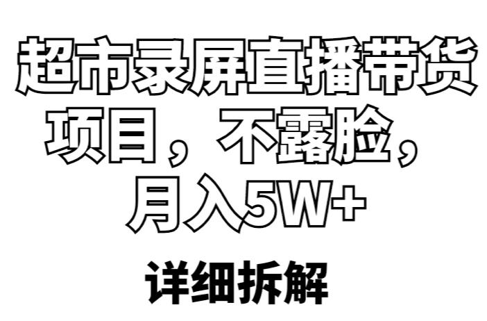 超市录屏直播带货项目，不露脸，月入5W+（详细拆解）-阿信资源库
