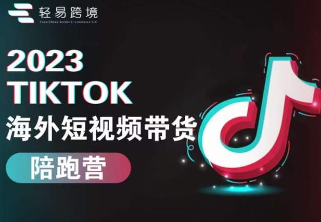 2023TikTok海外短视频带货陪跑营，从TK小白到TK高阶短视频运营快速变身优质带货达人-阿信资源库