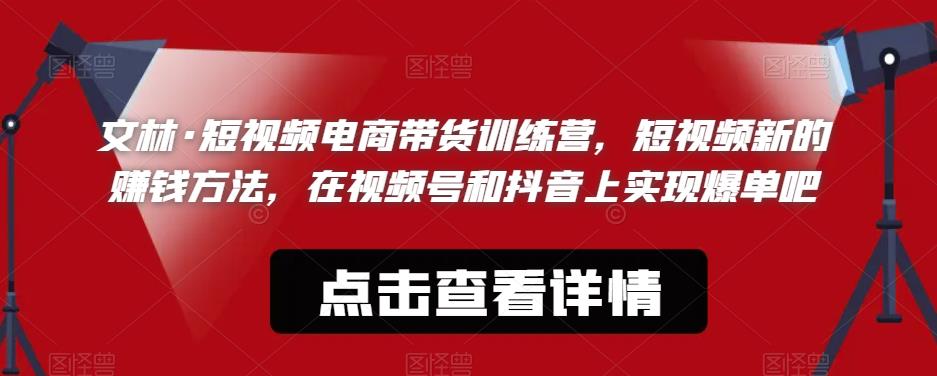 文林·短‮频视‬电商带‮训货‬练营，短视频‮的新‬赚钱方法，在视‮号频‬和抖音‮实上‬现爆单吧-阿信资源库
