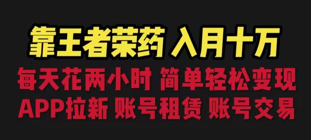靠王者荣耀，月入十万，每天花两小时。多种变现，拉新、账号租赁，账号交易【揭秘】-阿信资源库