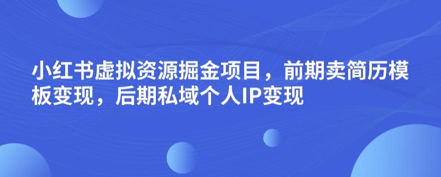 小红书虚拟资源掘金项目，前期卖简历模板变现，后期私域个人IP变现，日入300，长期稳定【揭秘】-阿信资源库