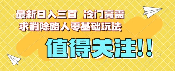 最新日入三百，冷门高需求消除路人零基础玩法【揭秘】-阿信资源库