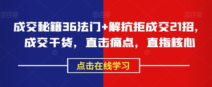 成交秘籍36法门+解抗拒成交21招，成交干货，直击痛点，直指核心-阿信资源库